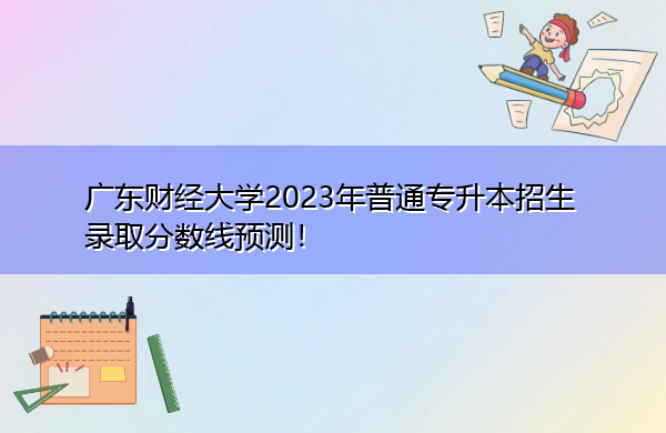 广东财经大学2023年普通专升本招生录取分数线预测! 广东财经大学2023年普通专升本招生录取分数线预测!
