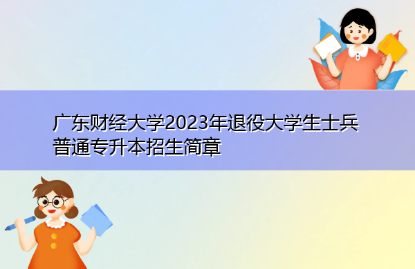 广东财经大学2023年退役大学生士兵普通专升本招生简章 广东财经大学2023年退役大学生士兵普通专升本招生简章