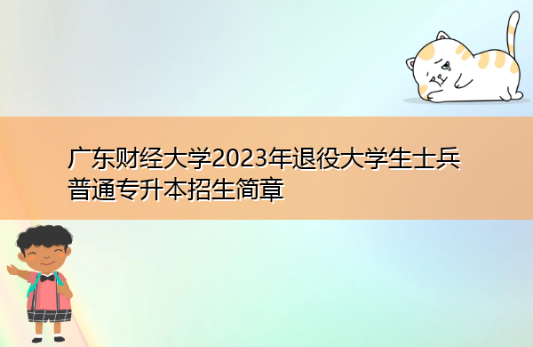 广东财经大学2023年退役大学生士兵普通专升本招生简章 广东财经大学2023年退役大学生士兵普通专升本招生简章