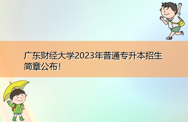 广东财经大学2023年普通专升本招生简章公布! 广东财经大学2023年普通专升本招生简章公布!