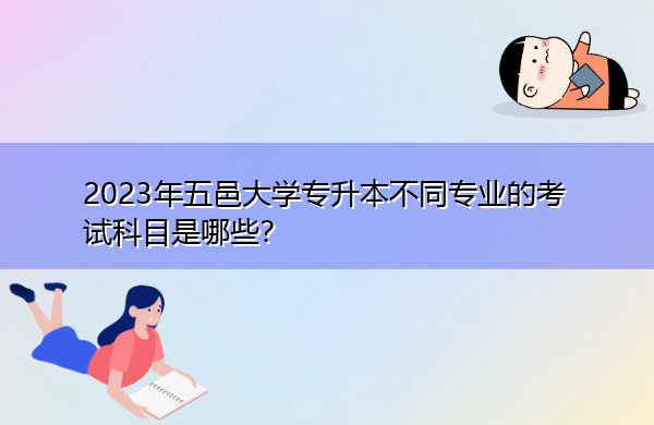2023年五邑大学专升本不同专业的考试科目是哪些? 2023年五邑大学专升本不同专业的考试科目是哪些?