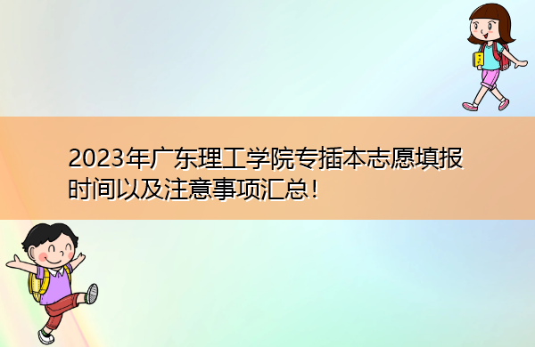 2023年广东理工学院专插本志愿填报时间以及注意事项汇总！