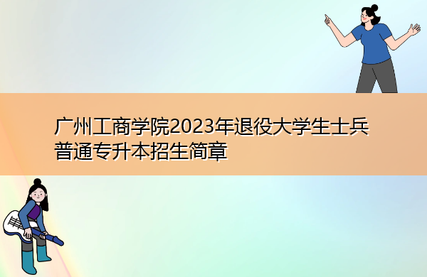 广州工商学院2023年退役大学生士兵普通专升本招生简章