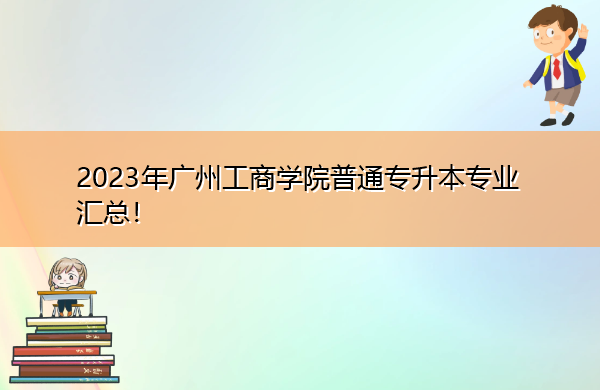 2023年广州工商学院普通专升本专业汇总！