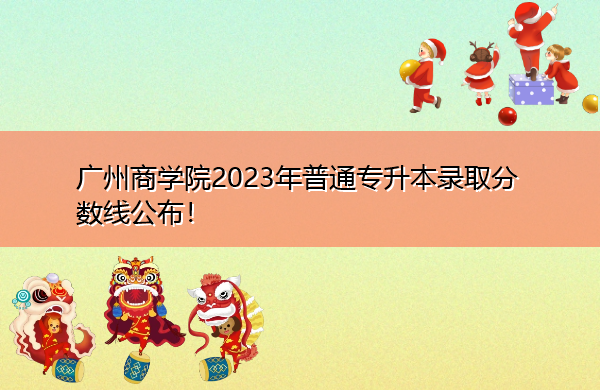 广州商学院2023年普通专升本录取分数线公布！