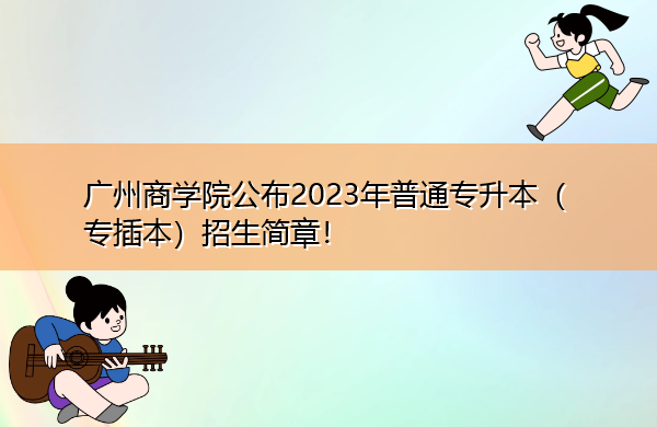 广州商学院公布2023年普通专升本（专插本）招生简章！