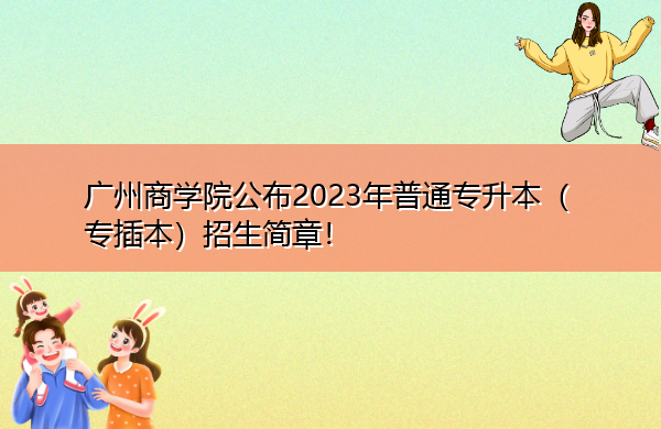 广州商学院公布2023年普通专升本（专插本）招生简章！