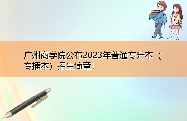 广州商学院公布2023年普通专升本（专插本）招生简章！