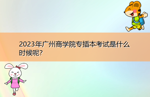 2023年广州商学院专插本考试是什么时候呢? 2023年广州商学院专插本考试是什么时候呢?