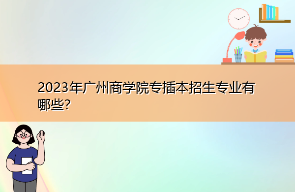 2023年广州商学院专插本招生专业有哪些？