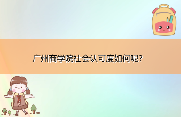 广州商学院社会认可度如何呢? 广州商学院社会认可度如何呢?