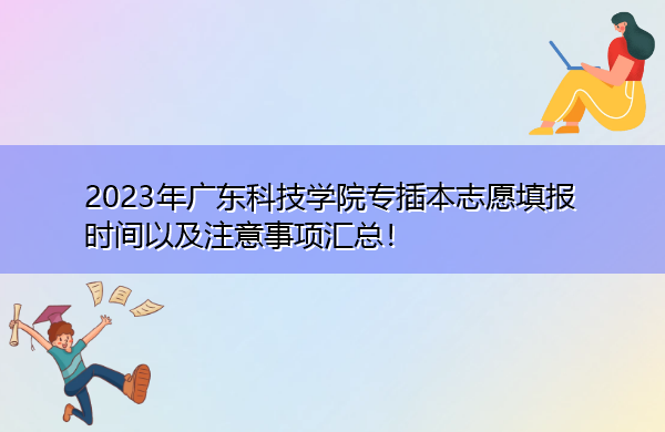 2023年广东科技学院专插本志愿填报时间以及注意事项汇总! 2023年广东科技学院专插本志愿填报时间以及注意事项汇总!
