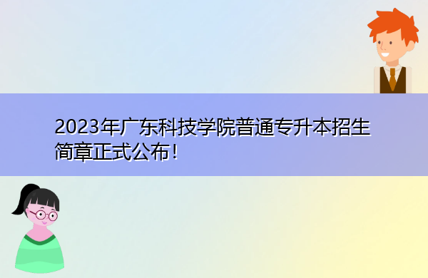 2023年广东科技学院普通专升本招生简章正式公布！