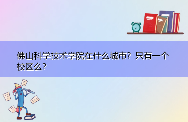 佛山科学技术学院在什么城市?只有一个校区么? 佛山科学技术学院在什么城市?只有一个校区么?