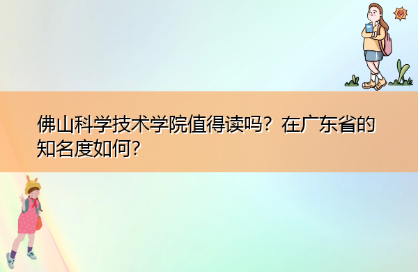 佛山科学技术学院值得读吗？在广东省的知名度如何？