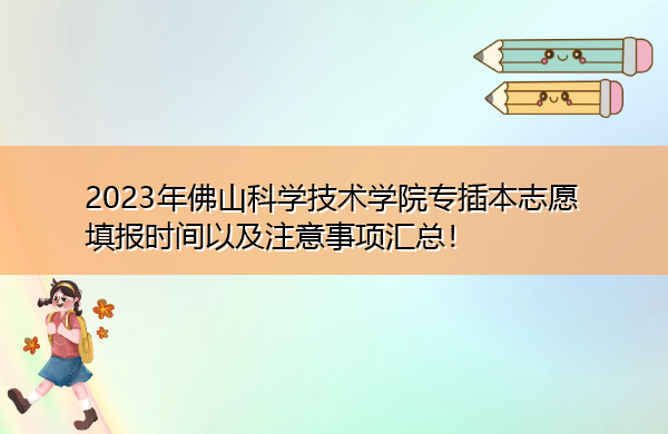 2023年佛山科学技术学院专插本志愿填报时间以及注意事项汇总！