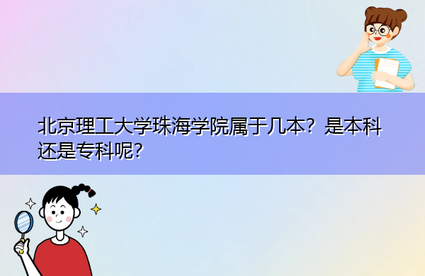 北京理工大学珠海学院属于几本?是本科还是专科呢? 北京理工大学珠海学院属于几本?是本科还是专科呢?