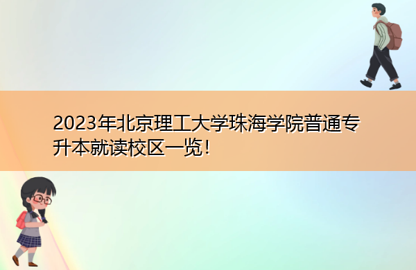2023年北京理工大学珠海学院普通专升本就读校区一览! 2023年北京理工大学珠海学院普通专升本就读校区一览!