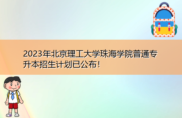2023年北京理工大学珠海学院普通专升本招生计划已公布! 2023年北京理工大学珠海学院普通专升本招生计划已公布!