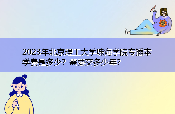2023年北京理工大学珠海学院专插本学费是多少？需要交多少年？