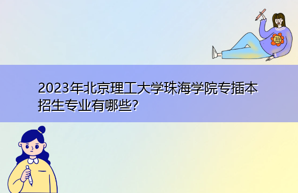 2023年北京理工大学珠海学院专插本招生专业有哪些？