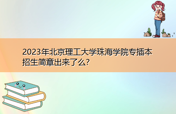 2023年北京理工大学珠海学院专插本招生简章出来了么? 2023年北京理工大学珠海学院专插本招生简章出来了么?