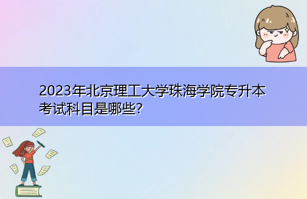 2023年北京理工大学珠海学院专升本考试科目是哪些? 2023年北京理工大学珠海学院专升本考试科目是哪些?