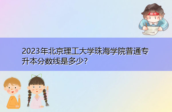2023年北京理工大学珠海学院普通专升本分数线是多少？