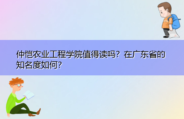 仲恺农业工程学院值得读吗?在广东省的知名度如何? 仲恺农业工程学院值得读吗?在广东省的知名度如何?