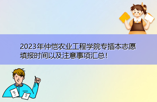2023年仲恺农业工程学院专插本志愿填报时间以及注意事项汇总! 2023年仲恺农业工程学院专插本志愿填报时间以及注意事项汇总!