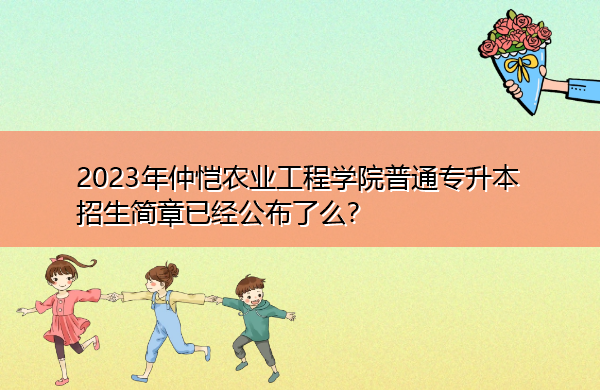 2023年仲恺农业工程学院普通专升本招生简章已经公布了么? 2023年仲恺农业工程学院普通专升本招生简章已经公布了么?