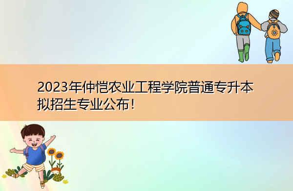 2023年仲恺农业工程学院普通专升本拟招生专业公布！