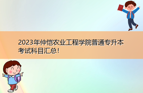 2023年仲恺农业工程学院普通专升本考试科目汇总！