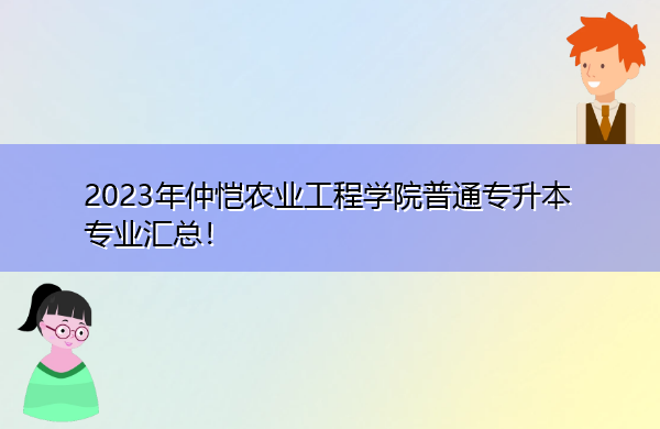 2023年仲恺农业工程学院普通专升本专业汇总! 2023年仲恺农业工程学院普通专升本专业汇总!