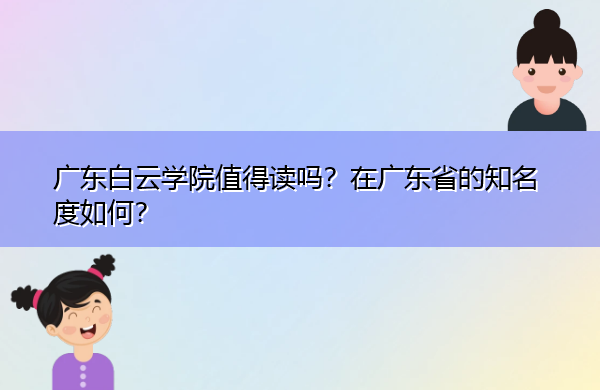 广东白云学院值得读吗？在广东省的知名度如何？