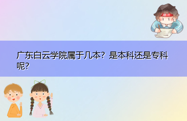 广东白云学院属于几本?是本科还是专科呢? 广东白云学院属于几本?是本科还是专科呢?