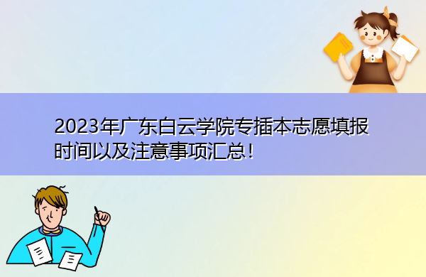 2023年广东白云学院专插本志愿填报时间以及注意事项汇总! 2023年广东白云学院专插本志愿填报时间以及注意事项汇总!