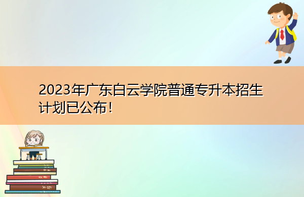 2023年广东白云学院普通专升本招生计划已公布！