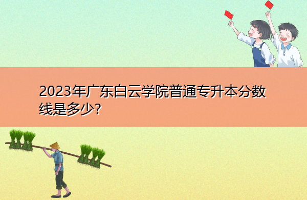 2023年广东白云学院普通专升本分数线是多少？