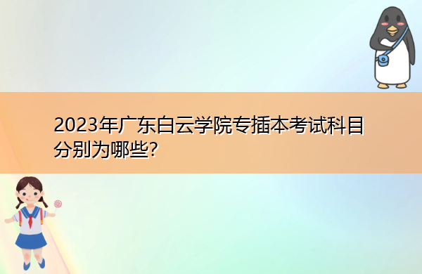 2023年广东白云学院专插本考试科目分别为哪些? 2023年广东白云学院专插本考试科目分别为哪些?
