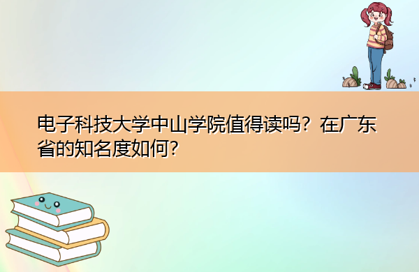 电子科技大学中山学院值得读吗?在广东省的知名度如何? 电子科技大学中山学院值得读吗?在广东省的知名度如何?