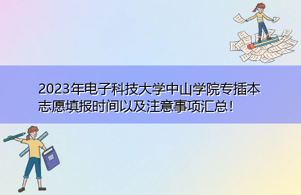 2023年电子科技大学中山学院专插本志愿填报时间以及注意事项汇总！