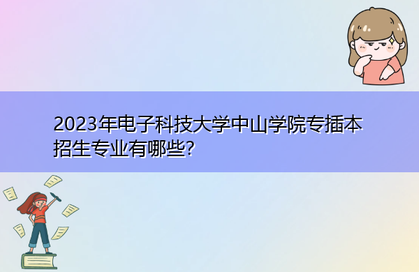 2023年电子科技大学中山学院专插本招生专业有哪些？