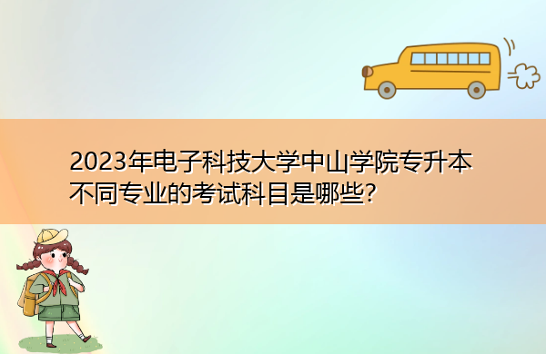 2023年电子科技大学中山学院专升本不同专业的考试科目是哪些？