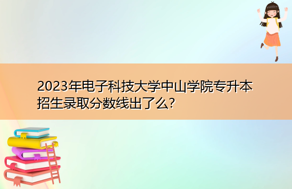 2023年电子科技大学中山学院专升本招生录取分数线出了么？