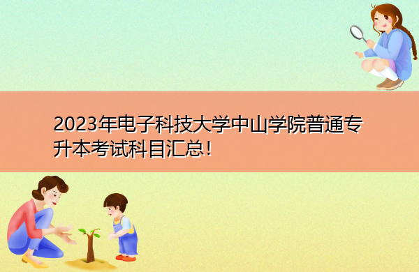 2023年电子科技大学中山学院普通专升本考试科目汇总！