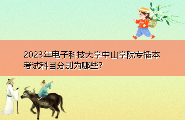 2023年电子科技大学中山学院专插本考试科目分别为哪些? 2023年电子科技大学中山学院专插本考试科目分别为哪些?