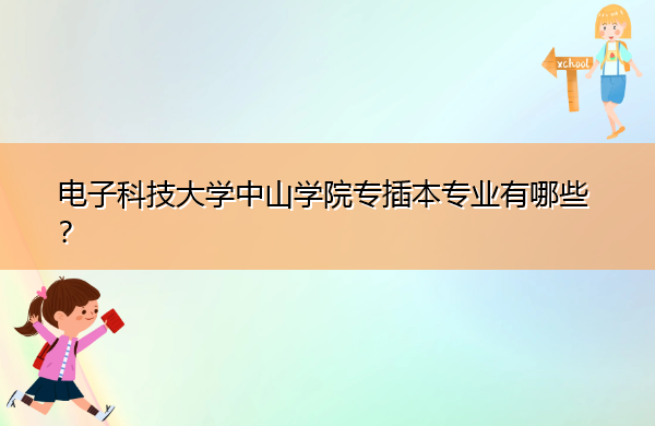 电子科技大学中山学院专插本专业有哪些？