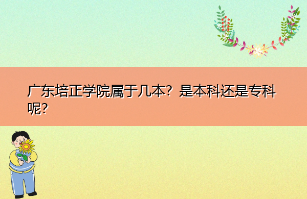 广东培正学院属于几本?是本科还是专科呢? 广东培正学院属于几本?是本科还是专科呢?