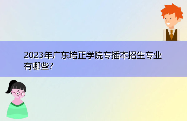 2023年广东培正学院专插本招生专业有哪些？